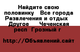 Найдите свою половинку - Все города Развлечения и отдых » Другое   . Чеченская респ.,Грозный г.